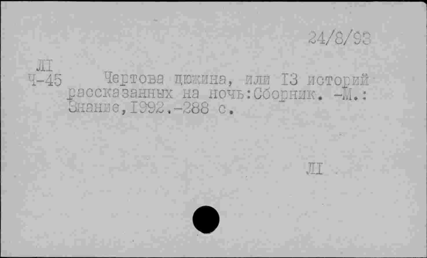 ﻿24/8/93
4-45 Чертова цкжина, или 13 историй рассказанных на ночь:Сборник, -м.: Знак е, 1992.-288 с.
Л1